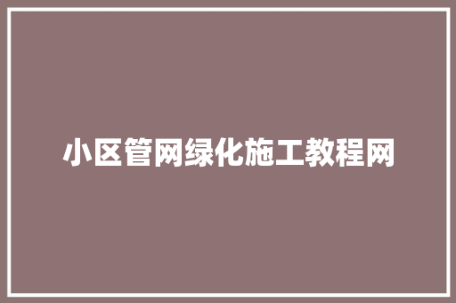 小区管网绿化施工教程网