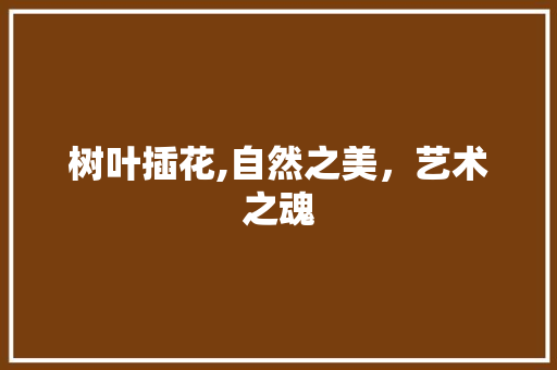 树叶插花,自然之美，艺术之魂