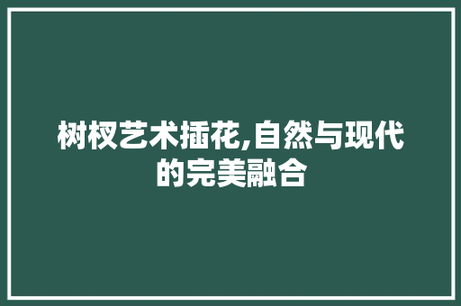 树杈艺术插花,自然与现代的完美融合