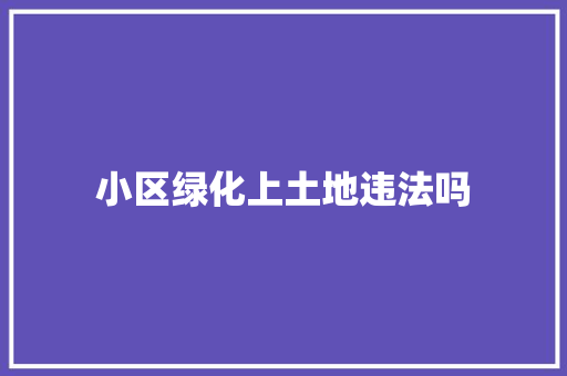 小区绿化上土地违法吗 水果育苗