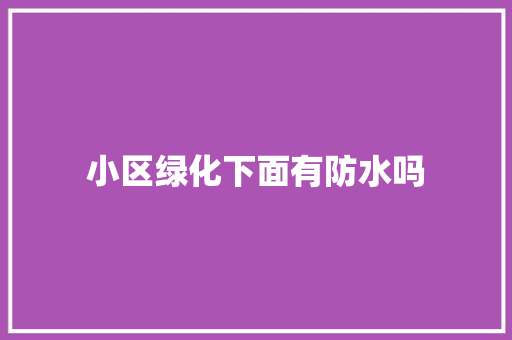 小区绿化下面有防水吗