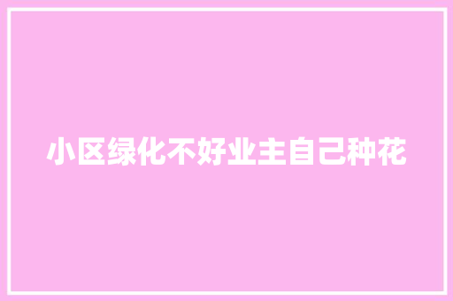 小区绿化不好业主自己种花