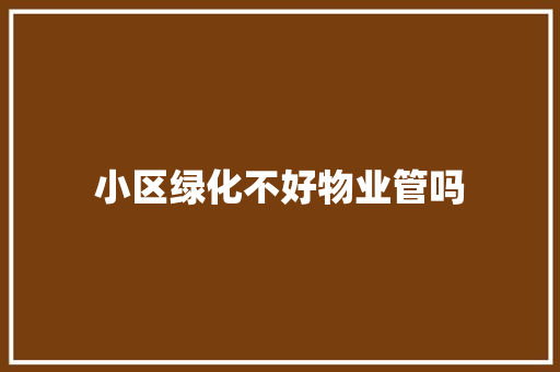 小区绿化不好物业管吗