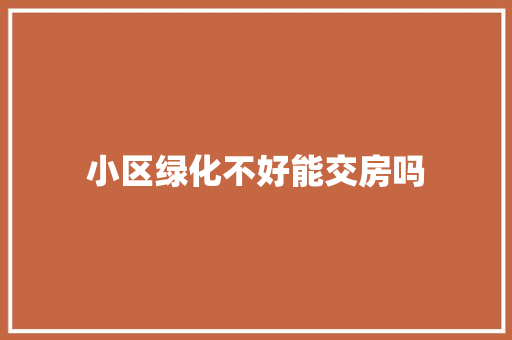 小区绿化不好能交房吗