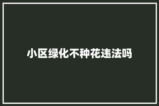 小区绿化不种花违法吗