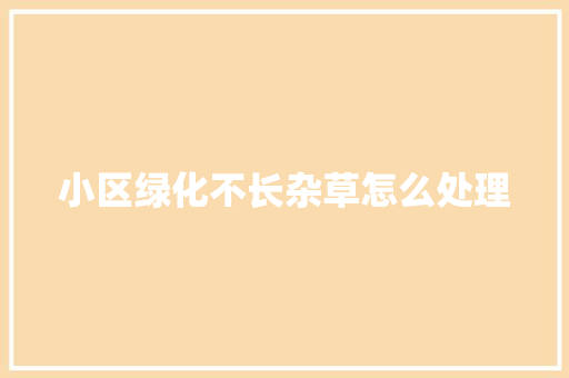 小区绿化不长杂草怎么处理