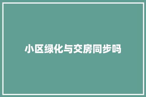 小区绿化与交房同步吗