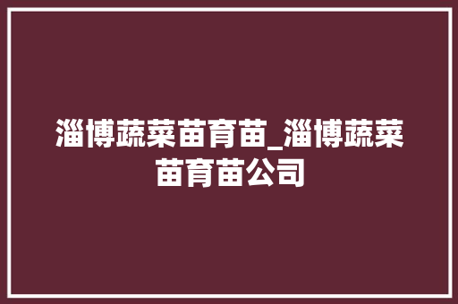 淄博蔬菜苗育苗_淄博蔬菜苗育苗公司