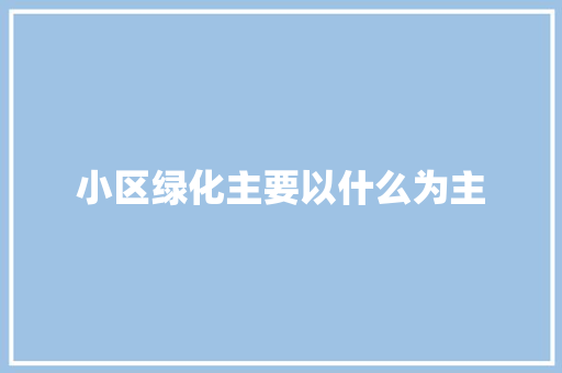 小区绿化主要以什么为主