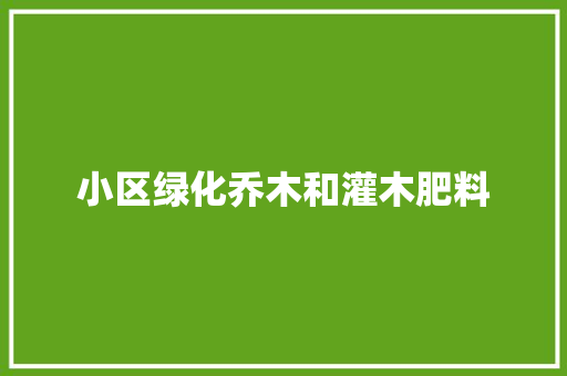 小区绿化乔木和灌木肥料