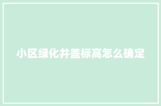 小区绿化井盖标高怎么确定