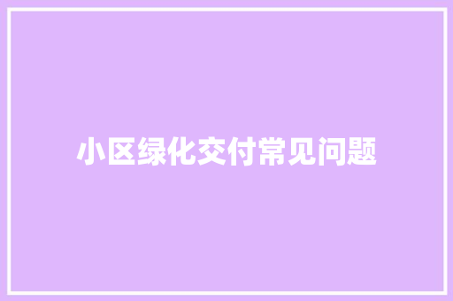 小区绿化交付常见问题