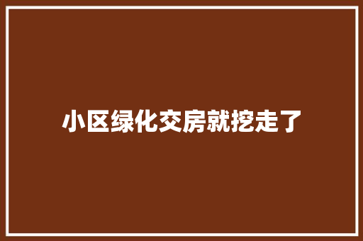 小区绿化交房就挖走了