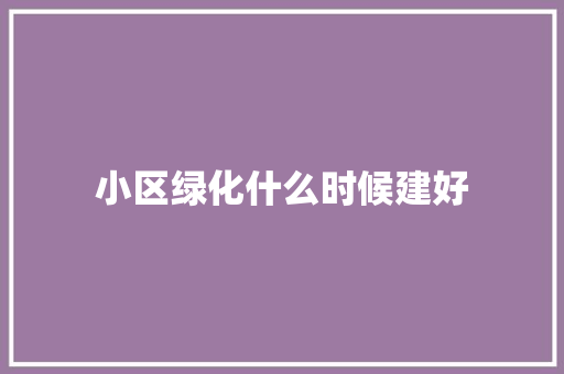 小区绿化什么时候建好