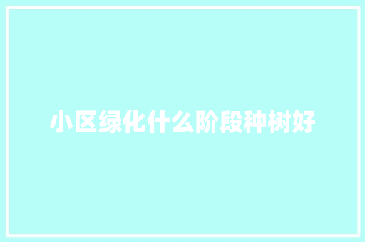 小区绿化什么阶段种树好