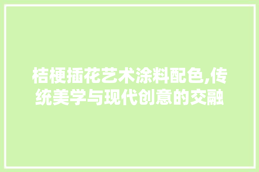 桔梗插花艺术涂料配色,传统美学与现代创意的交融