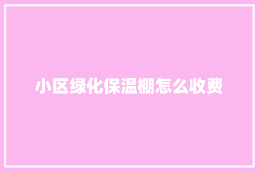 小区绿化保温棚怎么收费