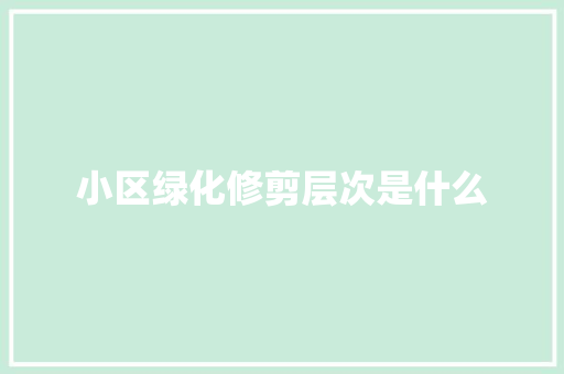 小区绿化修剪层次是什么