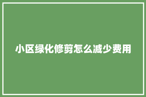 小区绿化修剪怎么减少费用