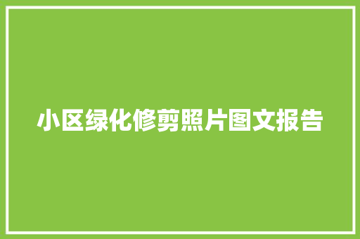 小区绿化修剪照片图文报告