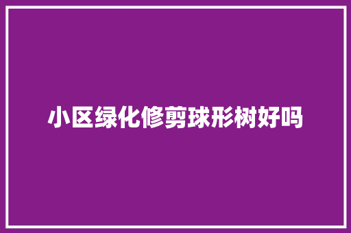 小区绿化修剪球形树好吗 花卉育苗