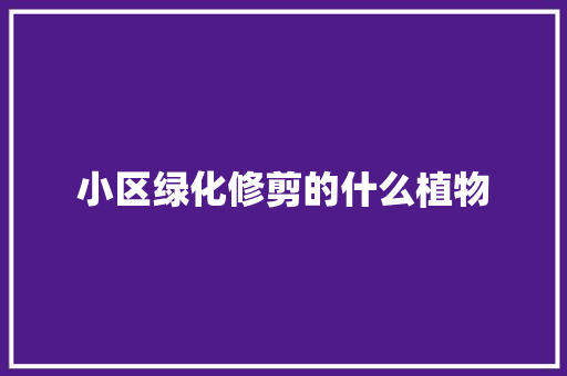 小区绿化修剪的什么植物