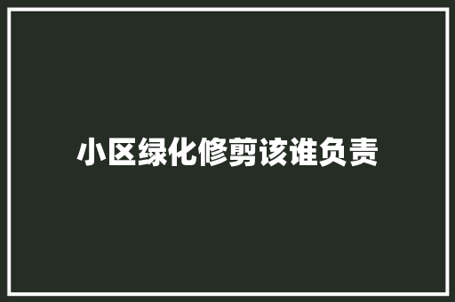 小区绿化修剪该谁负责