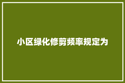 小区绿化修剪频率规定为