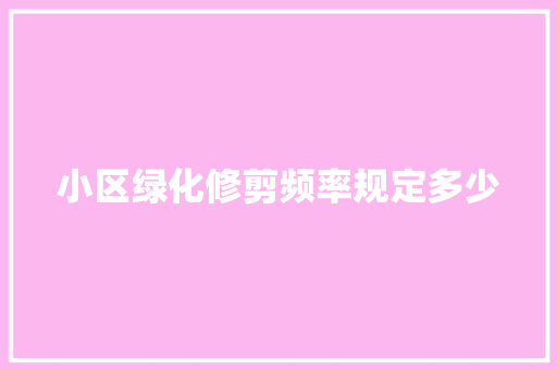 小区绿化修剪频率规定多少