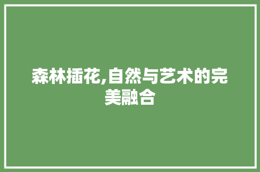 森林插花,自然与艺术的完美融合
