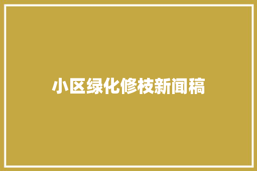 小区绿化修枝新闻稿