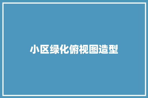小区绿化俯视图造型