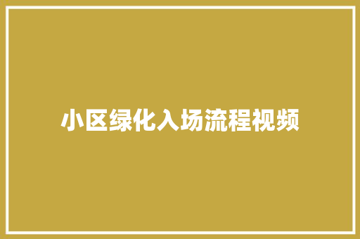 小区绿化入场流程视频