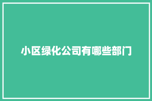 小区绿化公司有哪些部门