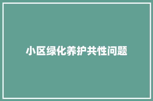 小区绿化养护共性问题