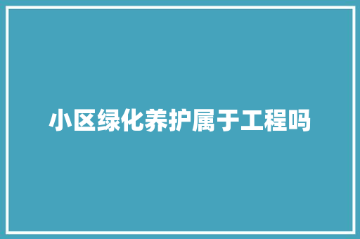 小区绿化养护属于工程吗