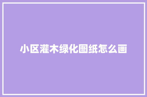 小区灌木绿化图纸怎么画