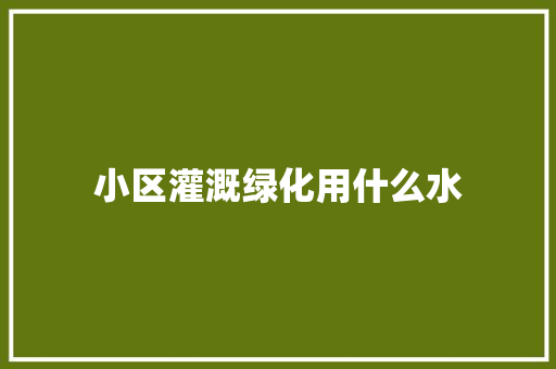 小区灌溉绿化用什么水