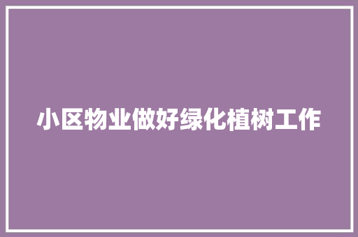 小区物业做好绿化植树工作