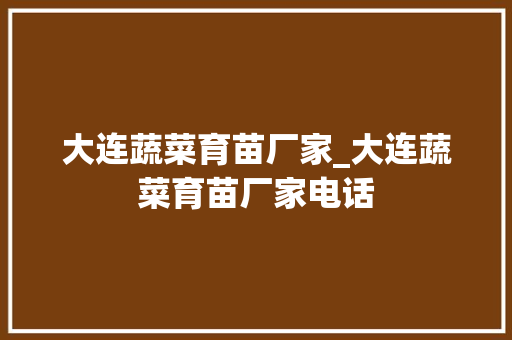 大连蔬菜育苗厂家_大连蔬菜育苗厂家电话