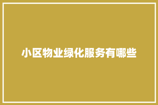 小区物业绿化服务有哪些