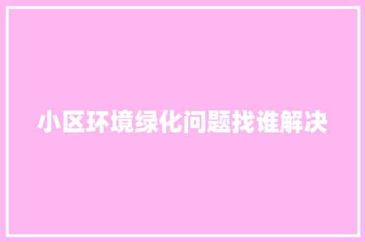 小区环境绿化问题找谁解决