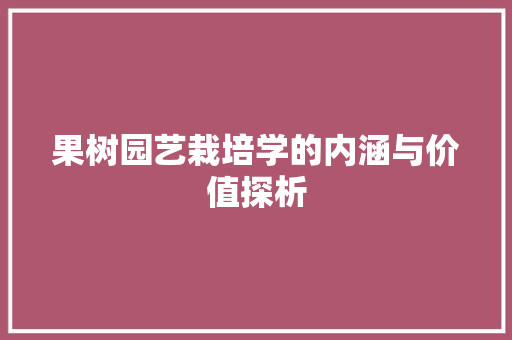 果树园艺栽培学的内涵与价值探析