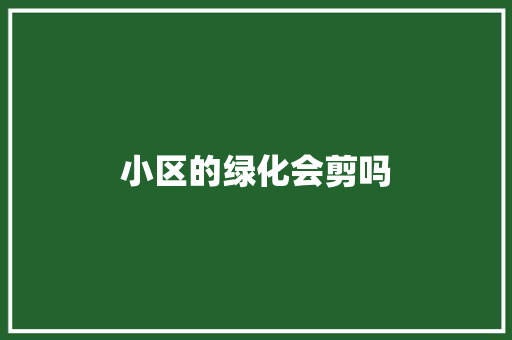 小区的绿化会剪吗