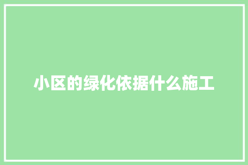 小区的绿化依据什么施工