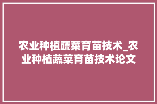 农业种植蔬菜育苗技术_农业种植蔬菜育苗技术论文