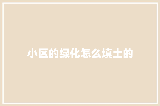 小区的绿化怎么填土的