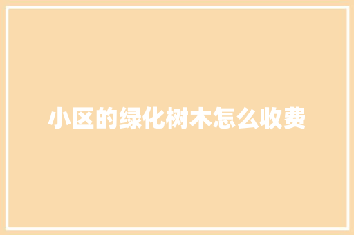小区的绿化树木怎么收费 有机育苗
