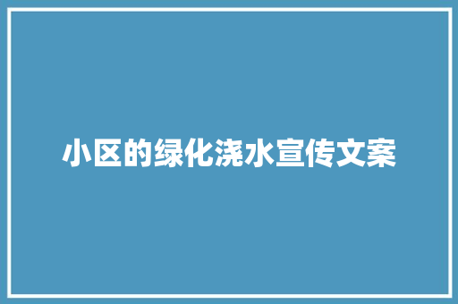 小区的绿化浇水宣传文案