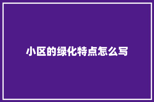 小区的绿化特点怎么写